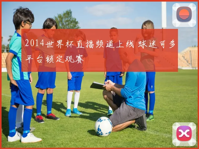 2014世界杯直播频道上线 球迷可多平台锁定观赛