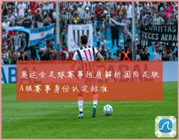 奥运会足球赛事性质解析国际足联A级赛事身份认定标准