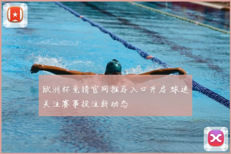 欧洲杯竞猜官网推荐入口开启 球迷关注赛事投注新动态