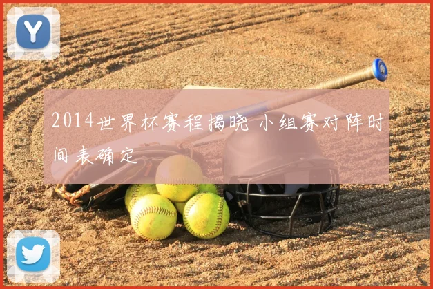 2014世界杯赛程揭晓 小组赛对阵时间表确定