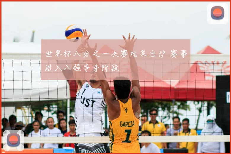 世界杯八分之一决赛结果出炉 赛事进入八强争夺阶段