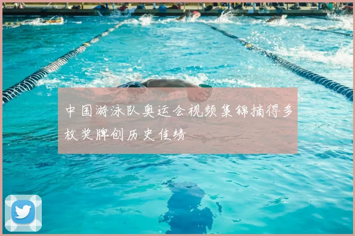 中国游泳队奥运会视频集锦摘得多枚奖牌创历史佳绩