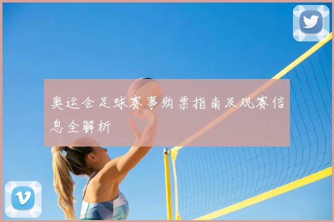 奥运会足球赛事购票指南及观赛信息全解析