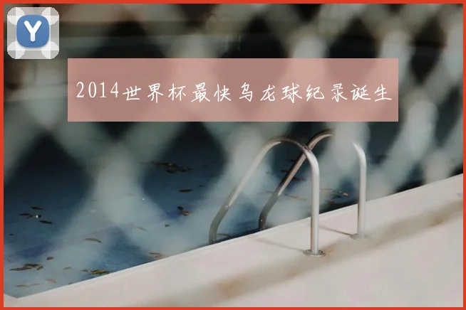 2014世界杯最快乌龙球纪录诞生