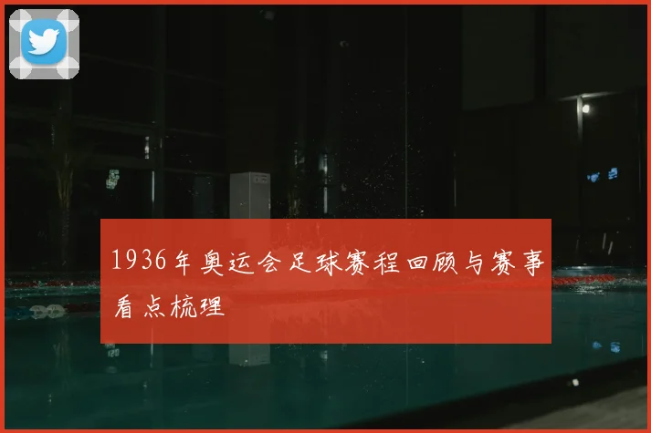 1936年奥运会足球赛程回顾与赛事看点梳理