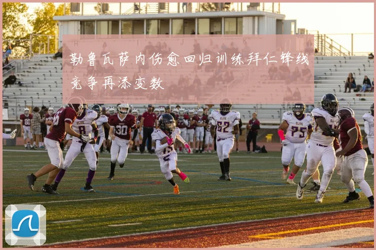 勒鲁瓦萨内伤愈回归训练拜仁锋线竞争再添变数