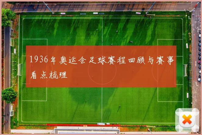 1936年奥运会足球赛程回顾与赛事看点梳理