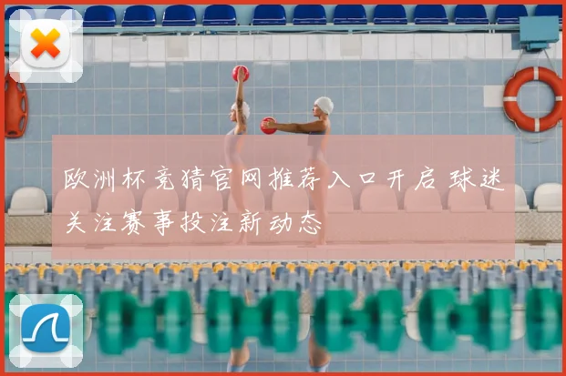 欧洲杯竞猜官网推荐入口开启 球迷关注赛事投注新动态