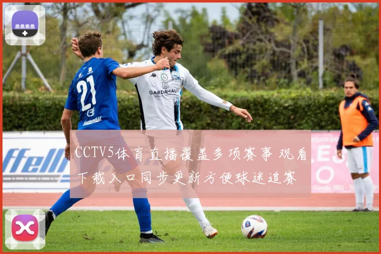 CCTV5体育直播覆盖多项赛事 观看下载入口同步更新方便球迷追赛