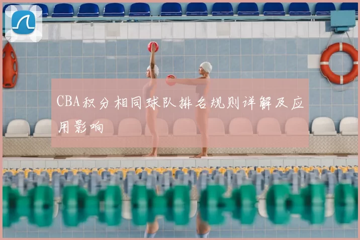 CBA积分相同球队排名规则详解及应用影响