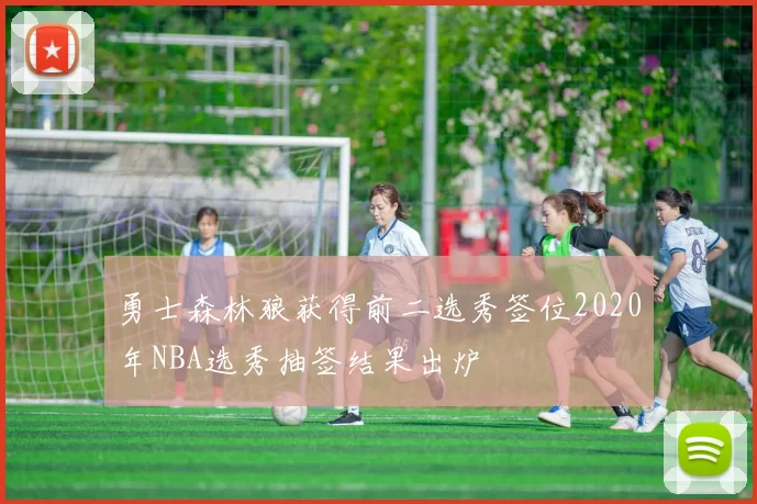勇士森林狼获得前二选秀签位2020年NBA选秀抽签结果出炉