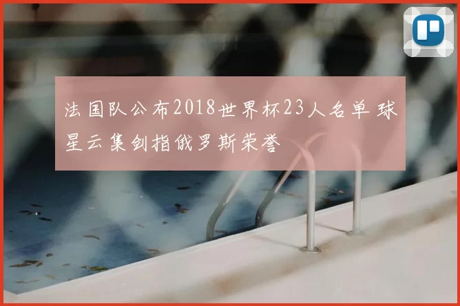 法国队公布2018世界杯23人名单 球星云集剑指俄罗斯荣誉