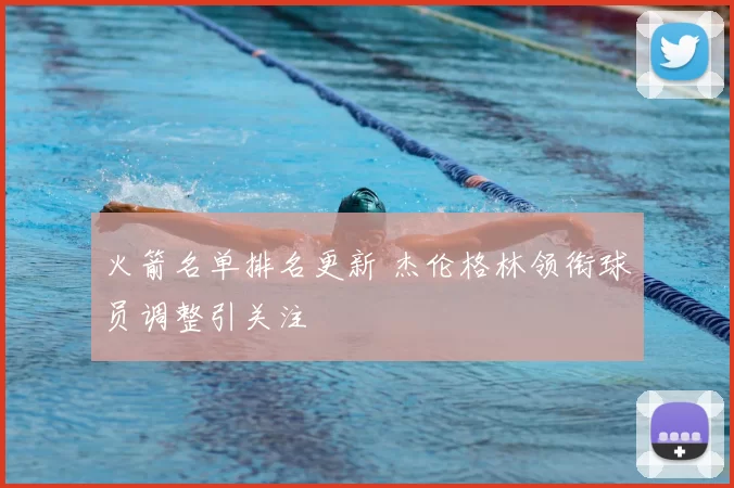 火箭名单排名更新 杰伦格林领衔球员调整引关注