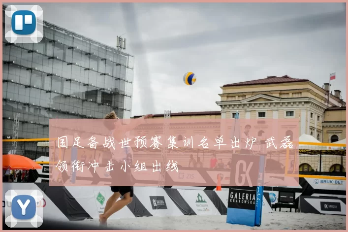 国足备战世预赛集训名单出炉 武磊领衔冲击小组出线