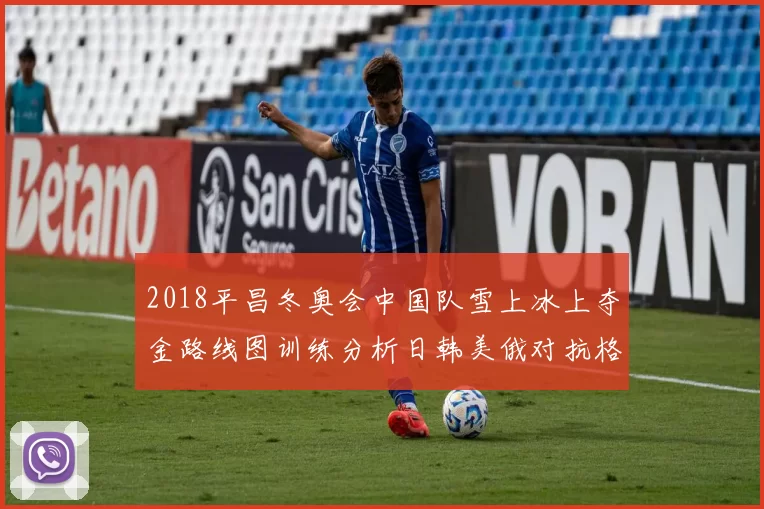 2018平昌冬奥会中国队雪上冰上夺金路线图训练分析日韩美俄对抗格局