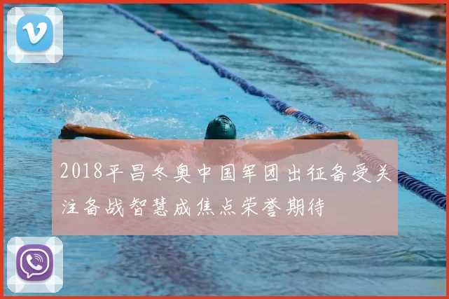 2018平昌冬奥中国军团出征备受关注备战智慧成焦点荣誉期待