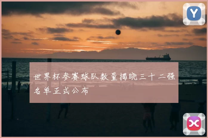 世界杯参赛球队数量揭晓三十二强名单正式公布