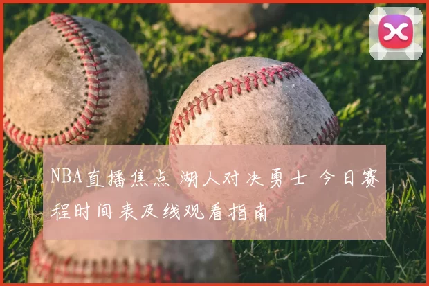 NBA直播焦点 湖人对决勇士 今日赛程时间表及线观看指南