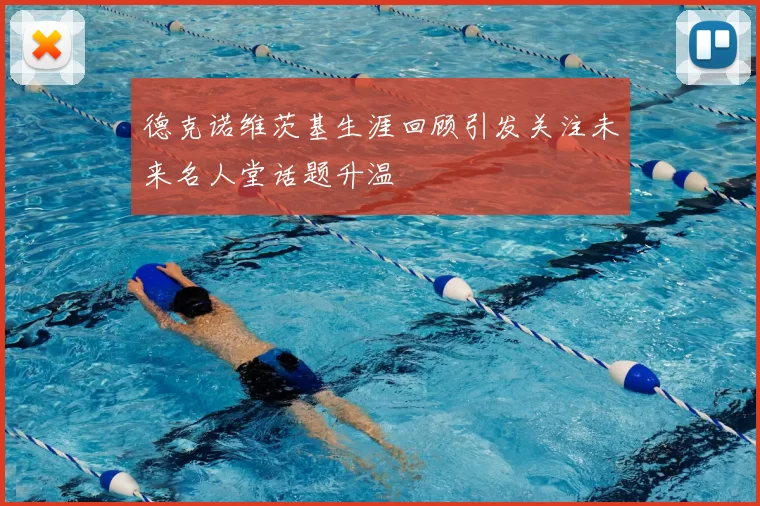 德克诺维茨基生涯回顾引发关注未来名人堂话题升温