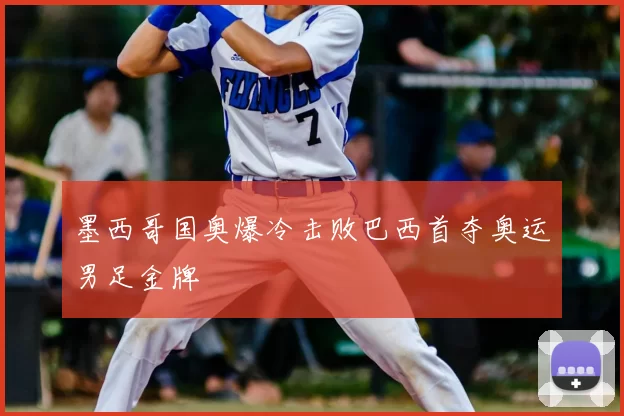 墨西哥国奥爆冷击败巴西首夺奥运男足金牌