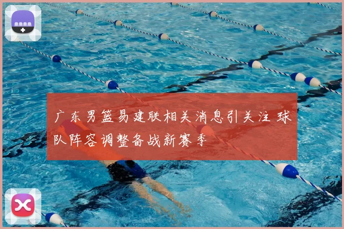 广东男篮易建联相关消息引关注 球队阵容调整备战新赛季