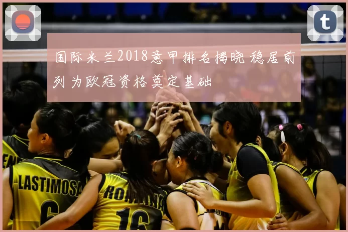 国际米兰2018意甲排名揭晓 稳居前列为欧冠资格奠定基础