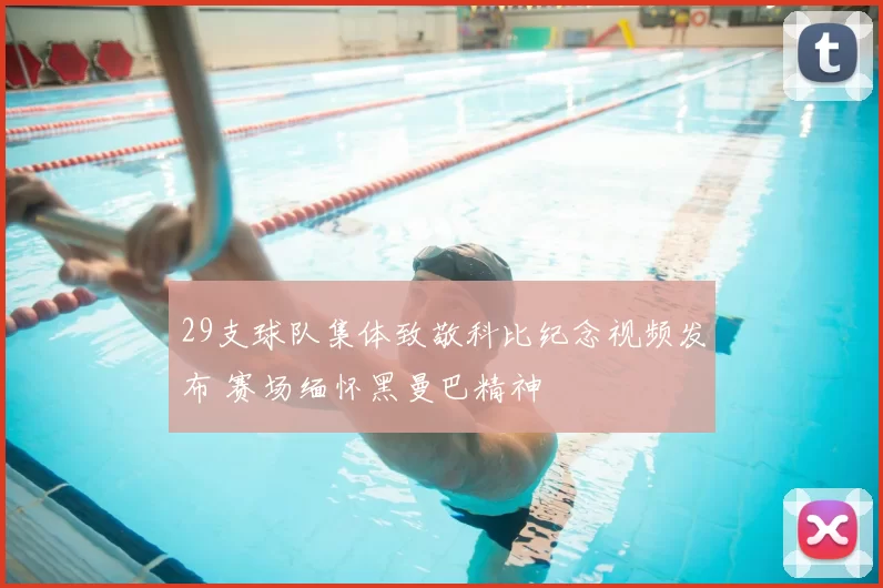 29支球队集体致敬科比纪念视频发布 赛场缅怀黑曼巴精神
