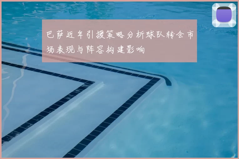 巴萨近年引援策略分析球队转会市场表现与阵容构建影响