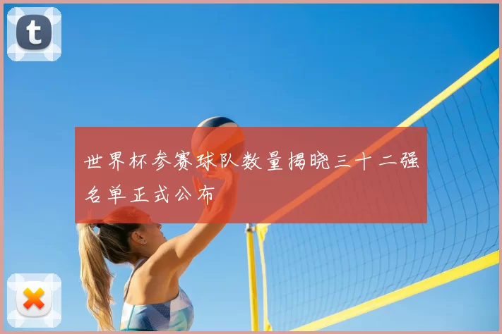 世界杯参赛球队数量揭晓三十二强名单正式公布