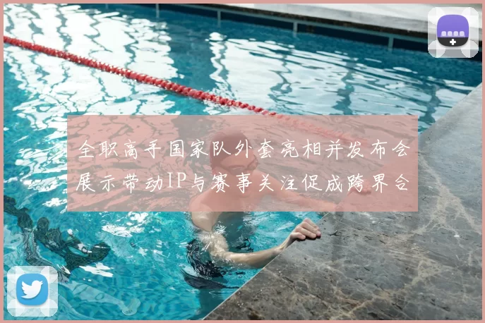 全职高手国家队外套亮相并发布会展示带动IP与赛事关注促成跨界合作