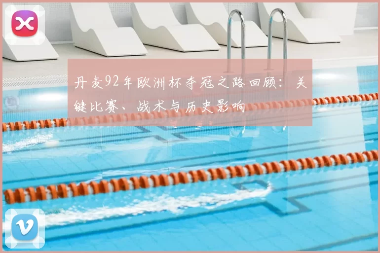 丹麦92年欧洲杯夺冠之路回顾：关键比赛、战术与历史影响