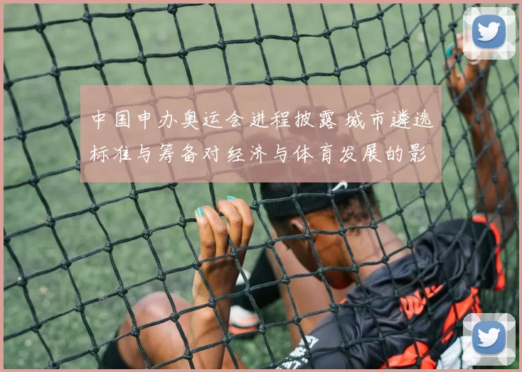 中国申办奥运会进程披露 城市遴选标准与筹备对经济与体育发展的影响