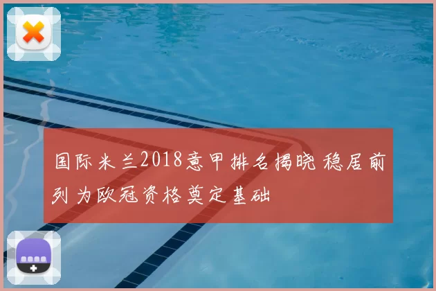 国际米兰2018意甲排名揭晓 稳居前列为欧冠资格奠定基础