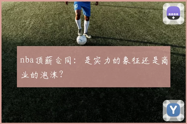 nba顶薪合同：是实力的象征还是商业的泡沫？