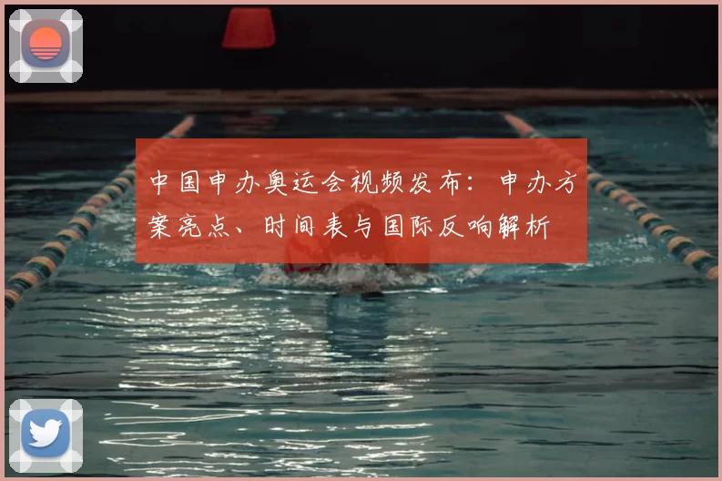 中国申办奥运会视频发布：申办方案亮点、时间表与国际反响解析