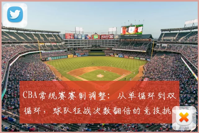 CBA常规赛赛制调整:从单循环到双循环,球队征战次数翻倍的竞技挑战