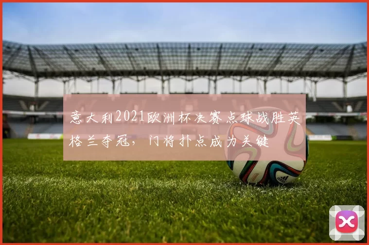 意大利2021欧洲杯决赛点球战胜英格兰夺冠，门将扑点成为关键