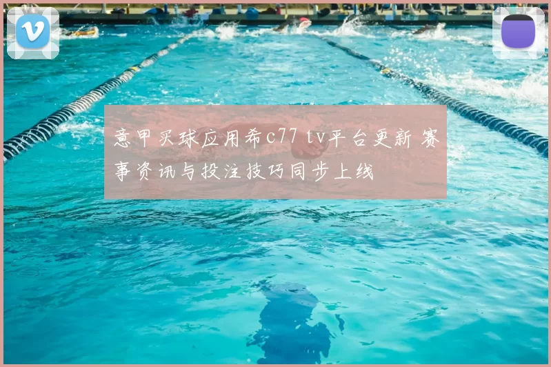 意甲买球应用希c77 tv平台更新 赛事资讯与投注技巧同步上线